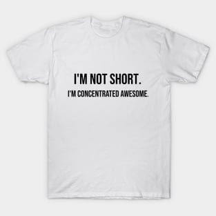 I'm not short. I'm concentrated awesome. T-Shirt